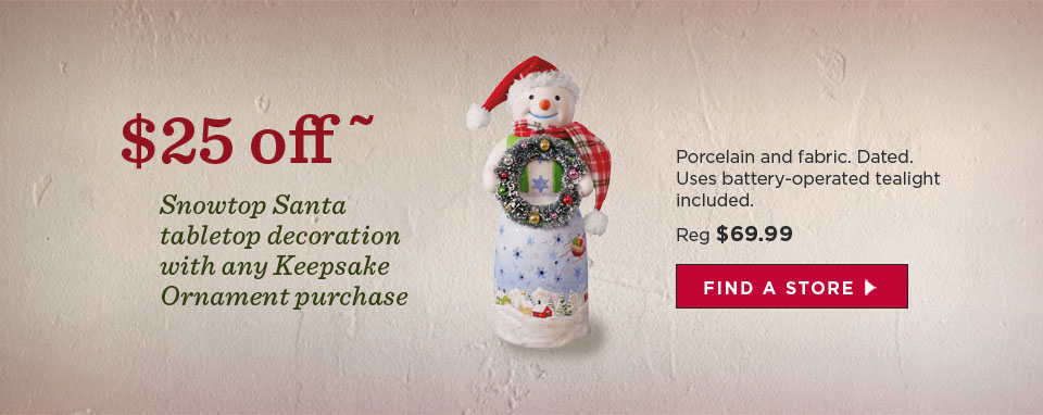 $25 off - Snowtop Santa tabletop decoration with any Keepsake Ornament purchase