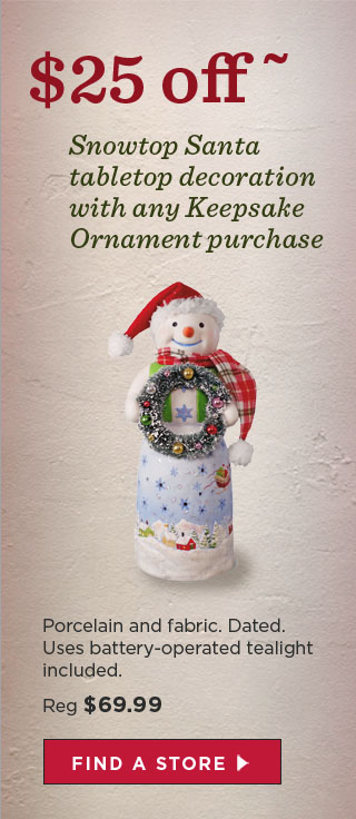 $25 off - Snowtop Santa tabletop decoration with any Keepsake Ornament purchase