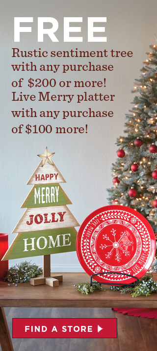 Get BOTH Rustic Sentiment Tree and Live Merry Serving Platter FREE with any purchase of $200 or more!