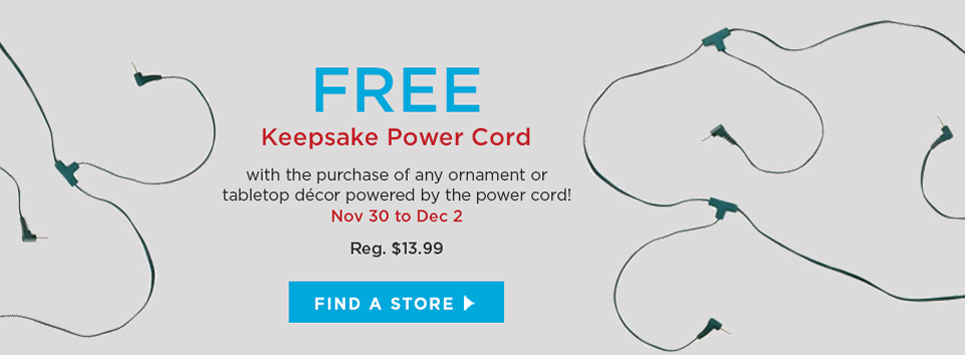 FREE Keepsake power cord with the purchase of any ornament or tabletop décor powered by the power cord!