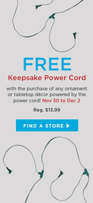 FREE Keepsake power cord with the purchase of any ornament or tabletop décor powered by the power cord!